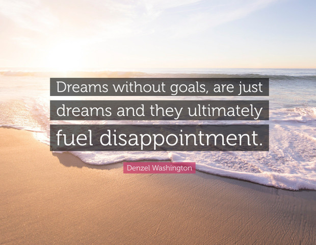 Dreams without goals, are just dreams and they ultimately fuel disappointment