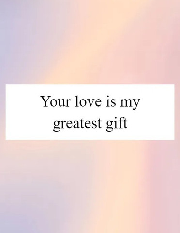 Your love is my greatest gift