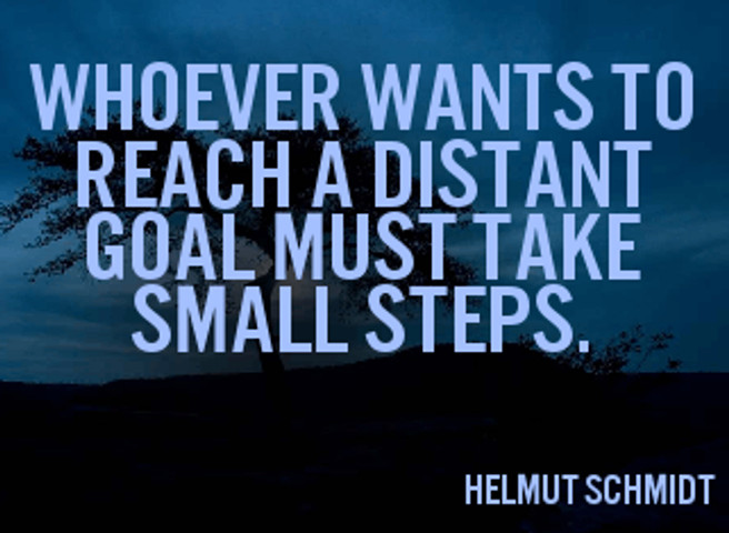 Whoever wants to reach a distant goal must take small steps
