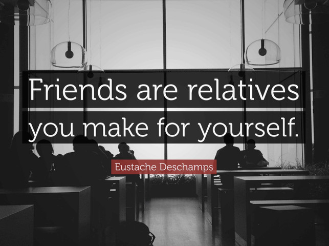 Friends are relatives you make for yourself