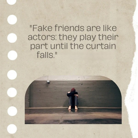 Fake friends are like actors: they play their part until the curtain falls