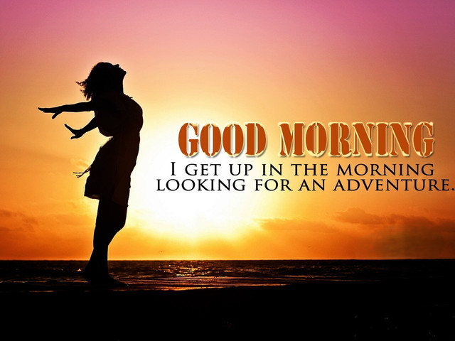 I get up in the morning looking for an adventure