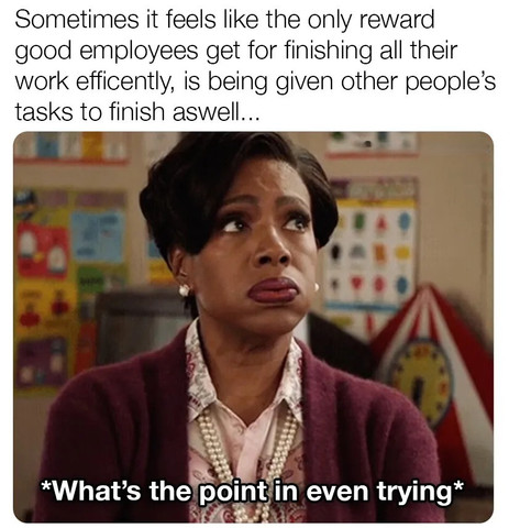 Sometimes it feels like the only reward good employees get for finishing all their work