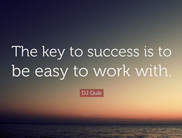 The key to success is to be easy to work with