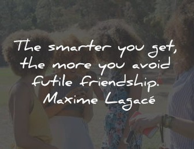 The smarter you get, the more you avoid futile friendship