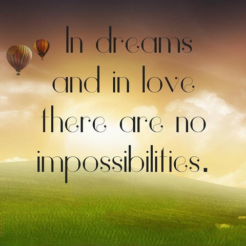 In dreams and in love, there are no impossibilities