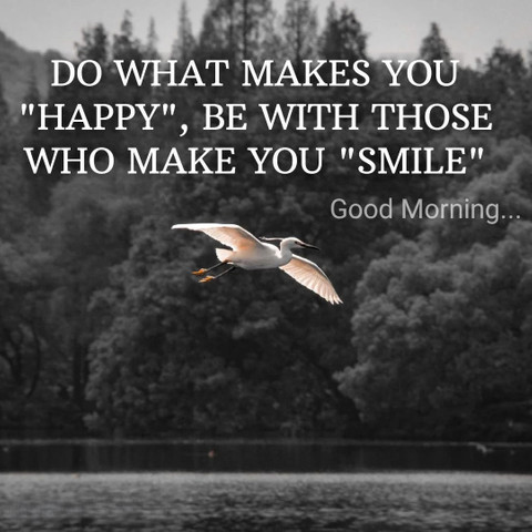 Do what makes you happy, be with those who make you smile