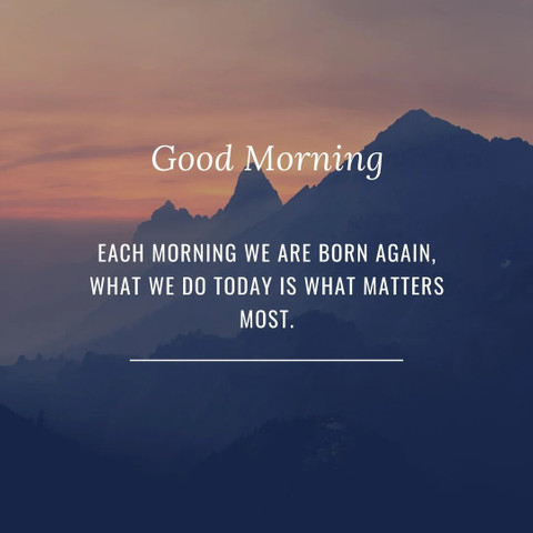 Each morning, we are born again what we do today matters most
