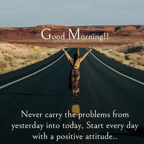 Never carry the problems from yesterday into today start every day with a positive attitude