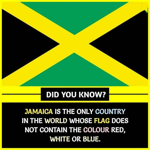 Jamaica is the only country in the world whose flag does not contain the colour red white or blue