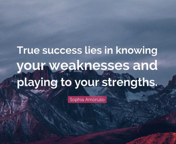 True success lies in knowing your weaknesses and playing to your strengths