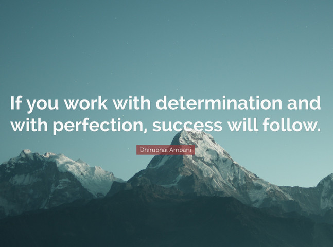 If you work with determination and with perfection, success will follow