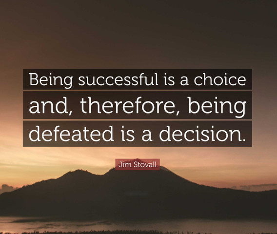 Being successful is a choice and, therefore, being defeated is a decision