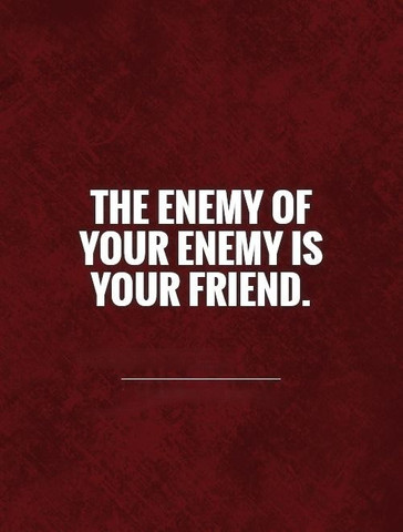 The enemy of your enemy is your friend