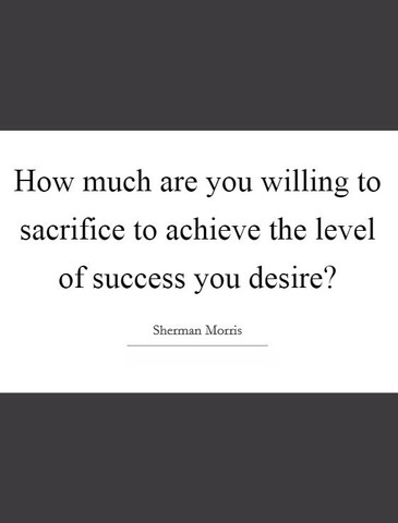 How much are you willing to sacrifice to achieve the level of success you desire