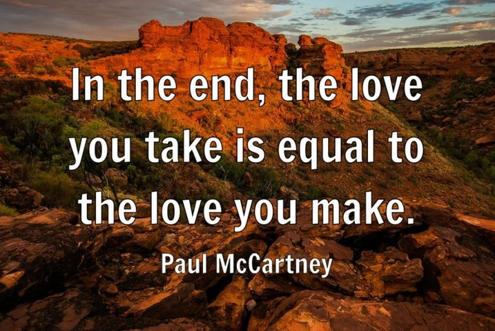 In the end, the love you take is equal to the love you make
