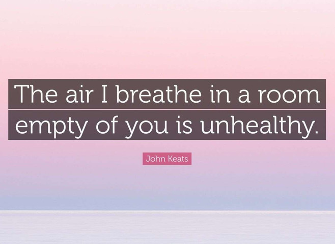 The air I breathe in a room empty of you is unhealthy