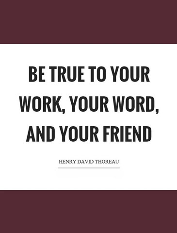 Be true to your work, your word, and your friend