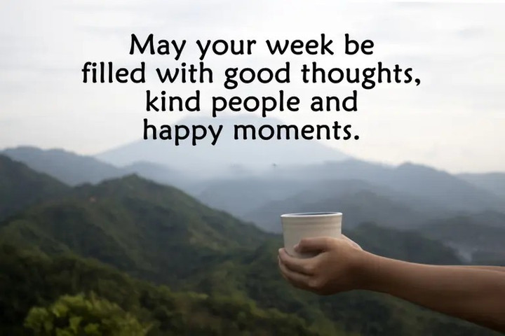 May your week be filled with good thoughts, kind people and happy moments