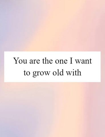 You are the one I want to grow old with