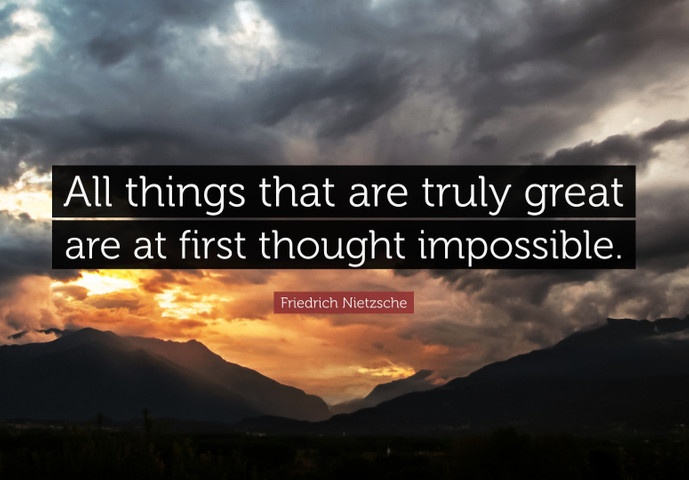 All things that are truly great are at first thought impossible