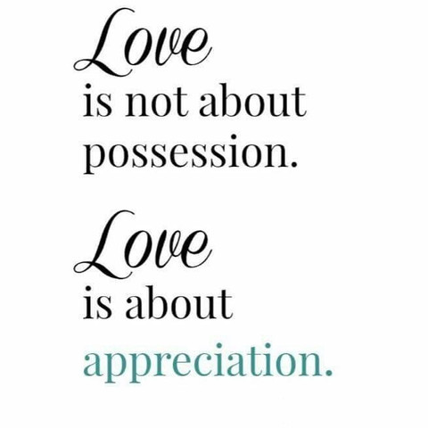 Love is not about possession. Love is about appreciation