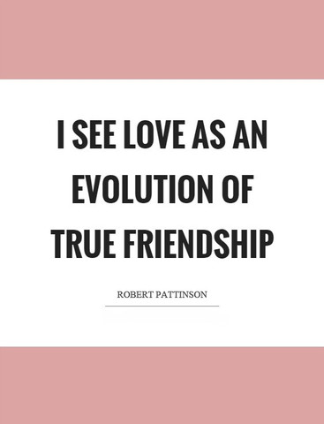 I see love as an evolution of true friendship