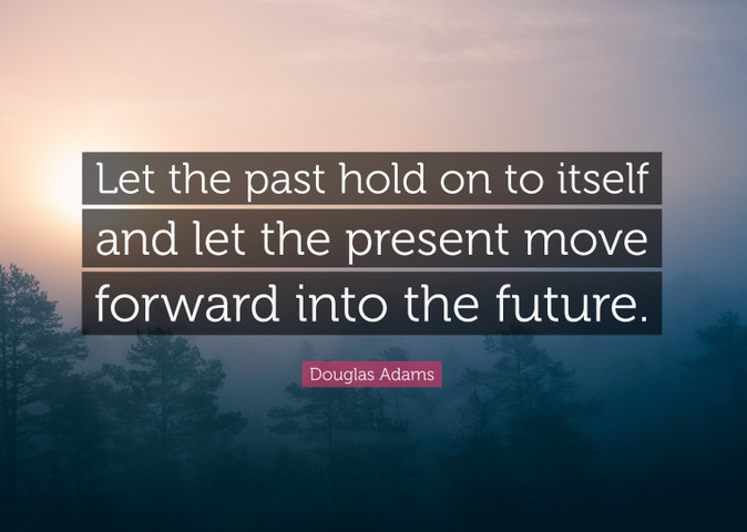 Let the past hold on to itself and let the present move forward into the future