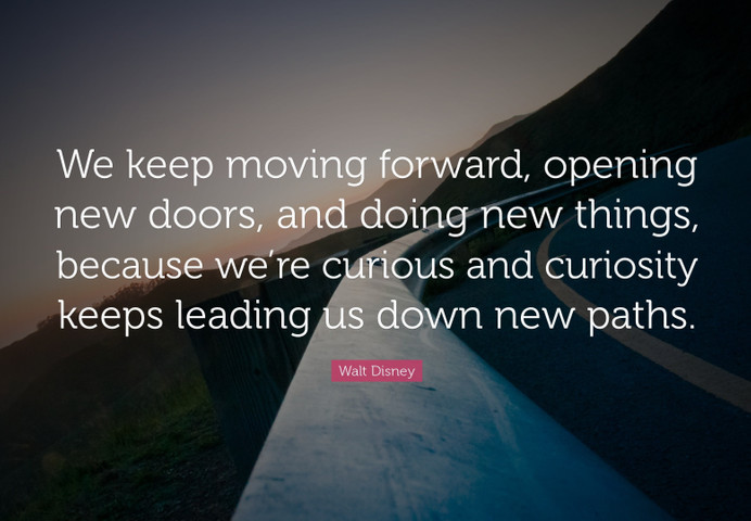 We keep moving forward, opening new doors, and doing new things