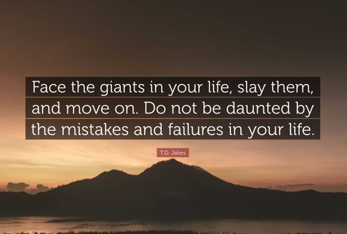 Face the giants in your life, slay them, and move on