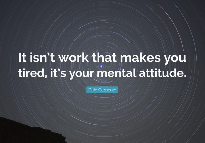 It isn’t work that makes you tired, it’s your mental attitude