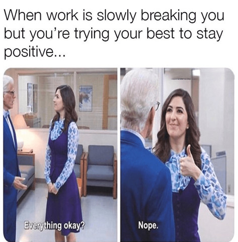 When work is slowly breaking you but you’re trying your best to stay positive