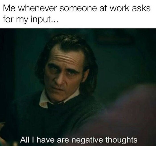 Me whenever someone at work asks for my input