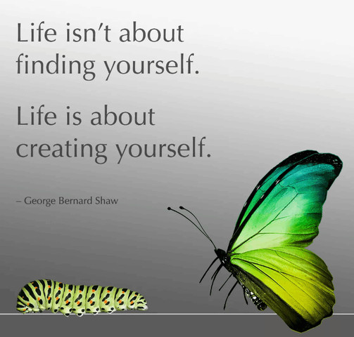 Life is not about finding yourself. Life is about creating yourself
