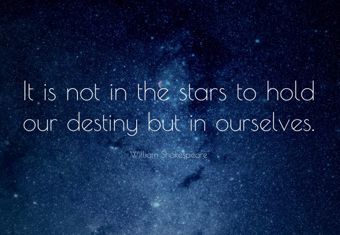 It is not in the stars to hold our destiny but in ourselves