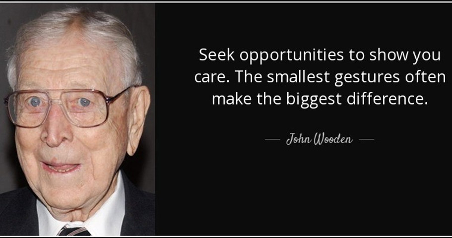 Seek opportunities to show you care. The smallest gestures often make the biggest difference