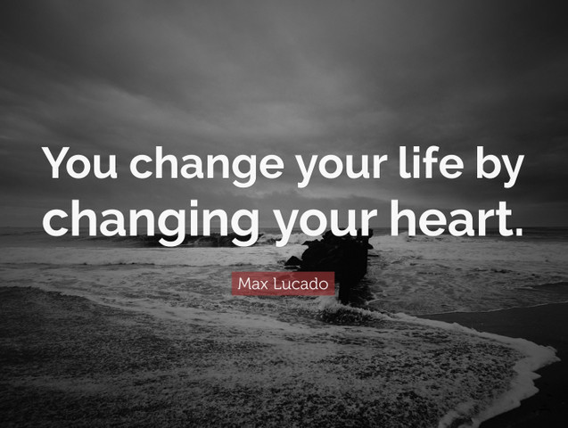 You change your life by changing your heart