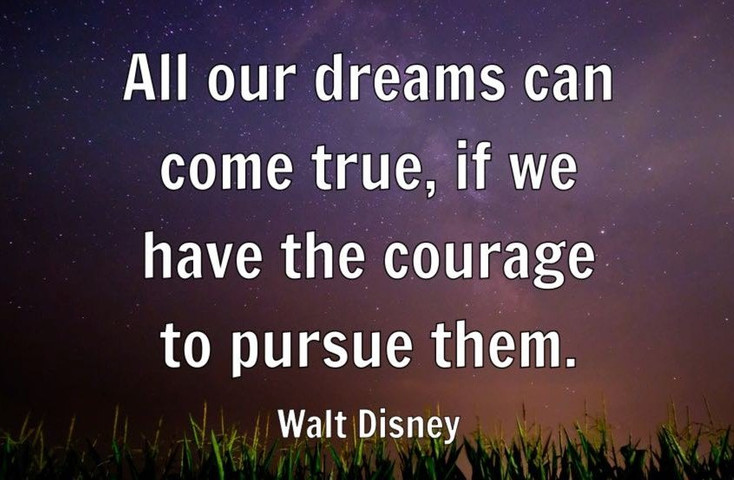 All your dreams can come true if you have the courage to pursue them
