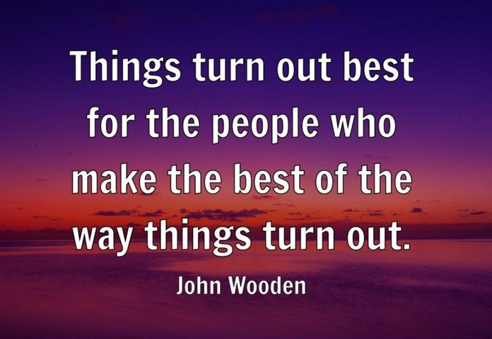 Things turn out best for the people who make the best of the way things turn out