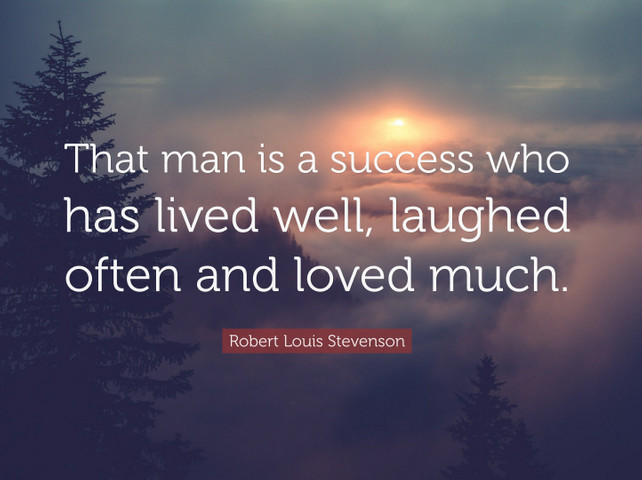 That man is a success who has lived well, laughed often and loved much