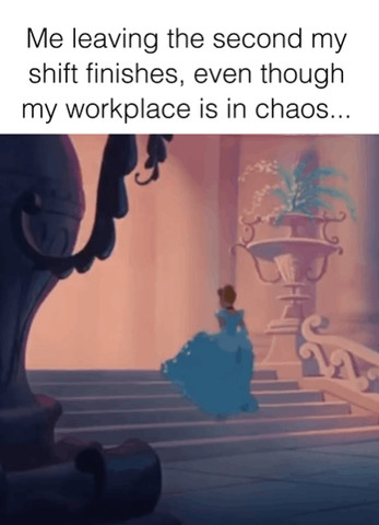 Me leaving the second my shift finishes