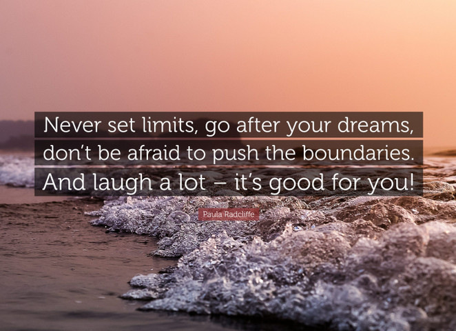 Never set limits, go after your dreams, don