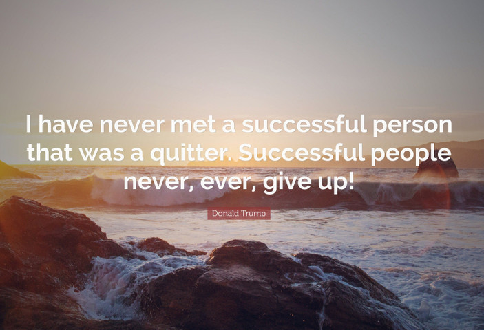 I have never met a successful person that was a quitter