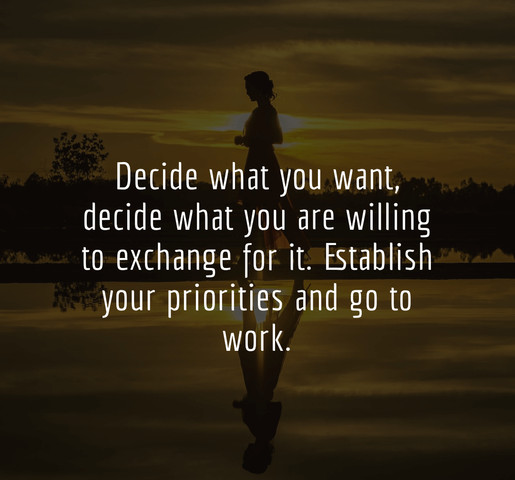 Decide what you want, decide what you are willing to exchange for it