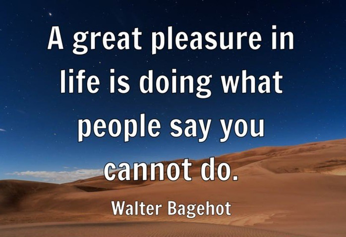 A great pleasure in life is doing what people say you cannot do