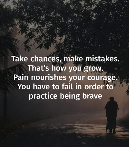 Take chances, make mistakes. That