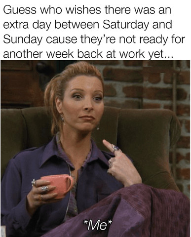 Guess who wishes there was an extra day between Saturday and Sunday