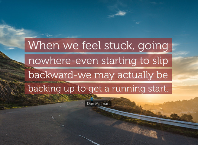 When we feel stuck, going nowhere-even starting to slip backward