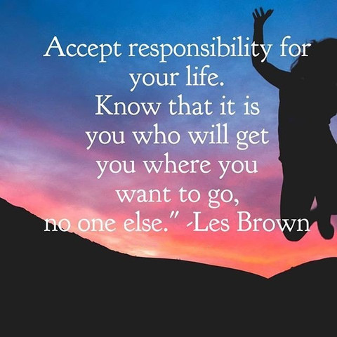 Accept responsibility for your life. Know that it is you who will get you