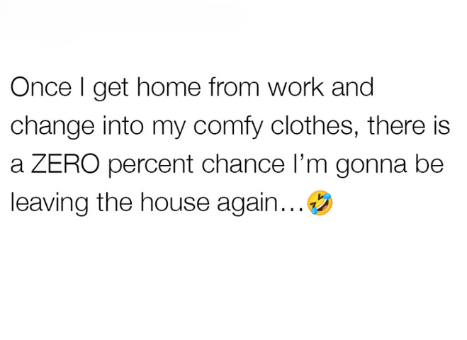Once I get home from work and change into my comfy clothes